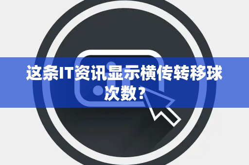 这条IT资讯显示横传转移球次数？