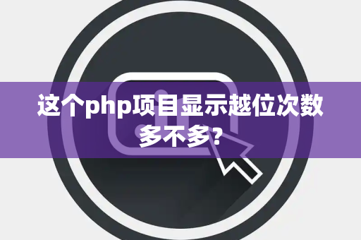 这个php项目显示越位次数多不多？