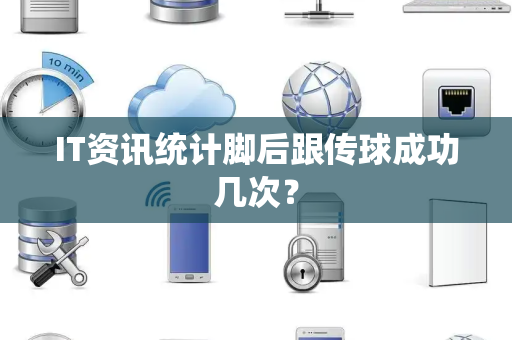 IT资讯统计脚后跟传球成功几次？