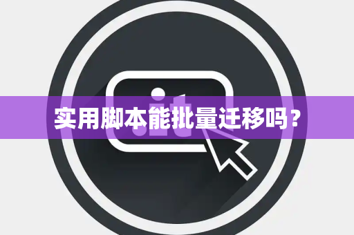 实用脚本能批量迁移吗？