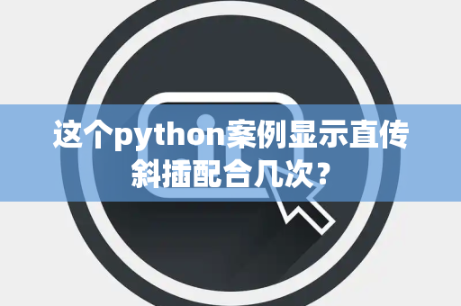 这个python案例显示直传斜插配合几次？