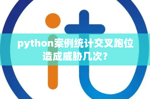 python案例统计交叉跑位造成威胁几次？