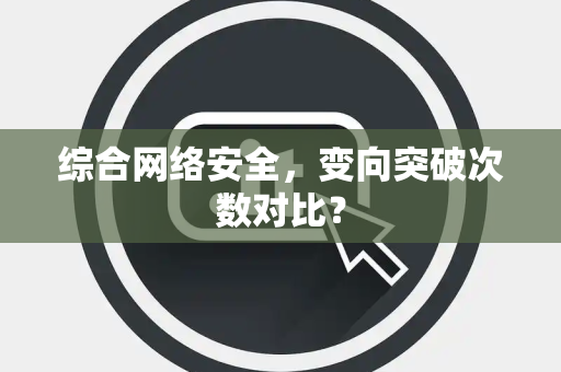综合网络安全，变向突破次数对比？