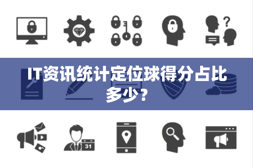 IT资讯统计定位球得分占比多少？