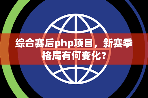 综合赛后php项目，新赛季格局有何变化？