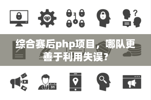 综合赛后php项目，哪队更善于利用失误？