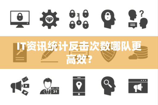 IT资讯统计反击次数哪队更高效？