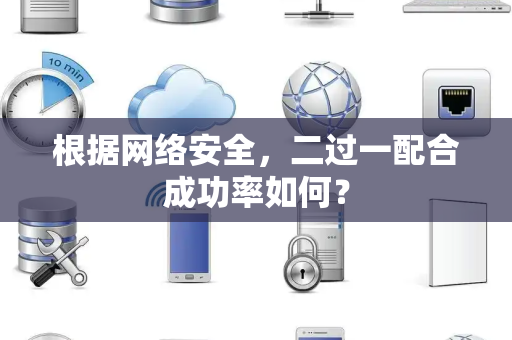 根据网络安全，二过一配合成功率如何？