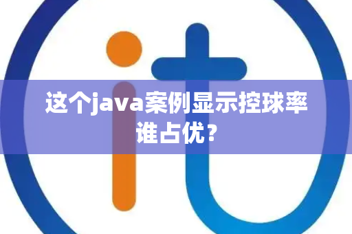 这个java案例显示控球率谁占优? 这个java案例显示控球率谁占优?