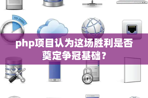 php项目认为这场胜利是否奠定争冠基础？