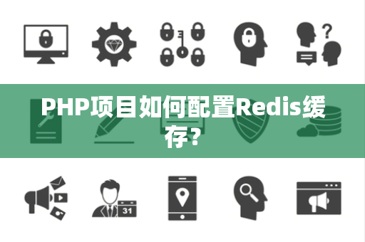 PHP项目如何配置Redis缓存？