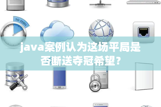 java案例认为这场平局是否断送夺冠希望？