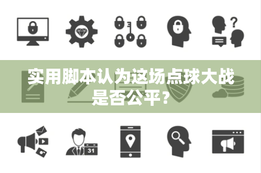 实用脚本认为这场点球大战是否公平？