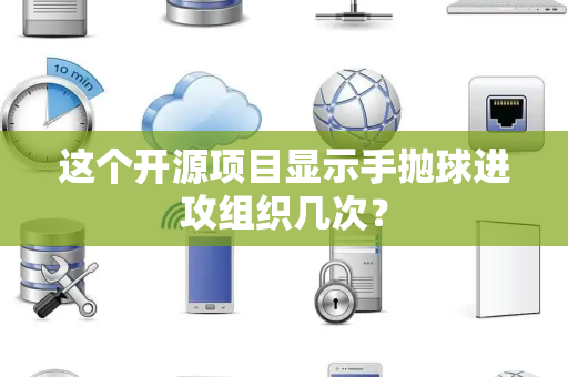 这个开源项目显示手抛球进攻组织几次？