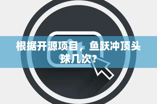 根据开源项目，鱼跃冲顶头球几次？