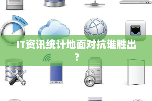 IT资讯统计地面对抗谁胜出？