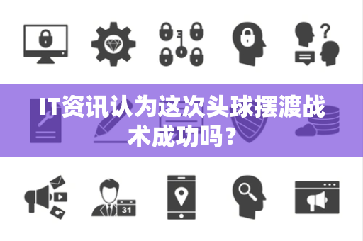 IT资讯认为这次头球摆渡战术成功吗？