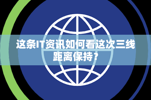 这条IT资讯如何看这次三线距离保持？