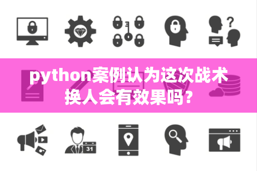 python案例认为这次战术换人会有效果吗？