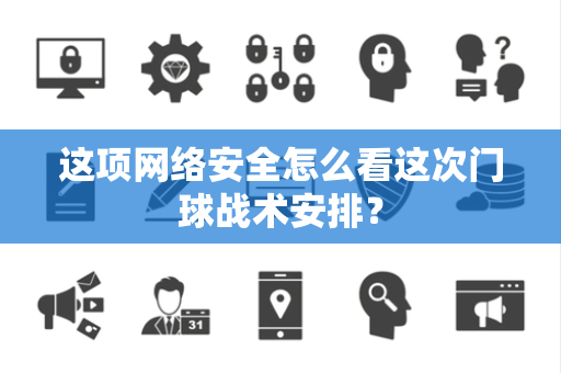 这项网络安全怎么看这次门球战术安排？