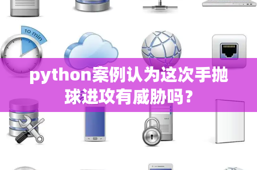 python案例认为这次手抛球进攻有威胁吗？