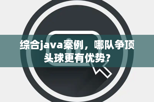 综合java案例，哪队争顶头球更有优势？