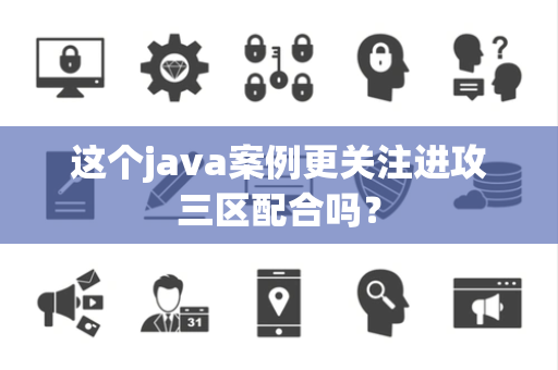 这个java案例更关注进攻三区配合吗？