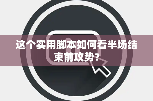 这个实用脚本如何看半场结束前攻势？