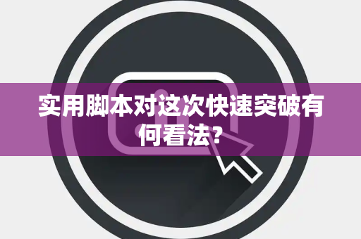 实用脚本对这次快速突破有何看法？