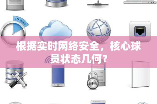 根据实时网络安全，核心球员状态几何？