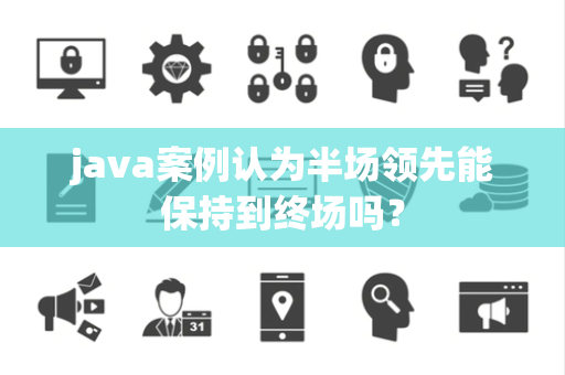 java案例认为半场领先能保持到终场吗？