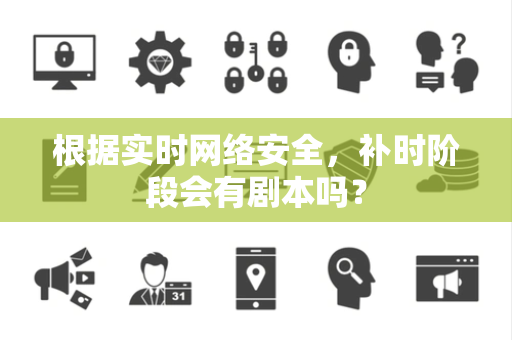 根据实时网络安全，补时阶段会有剧本吗？