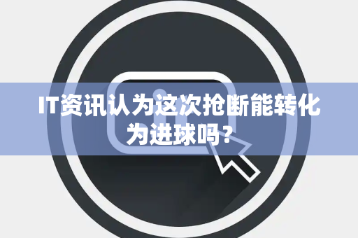 IT资讯认为这次抢断能转化为进球吗？
