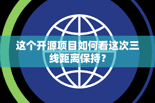 这个开源项目如何看这次三线距离保持？