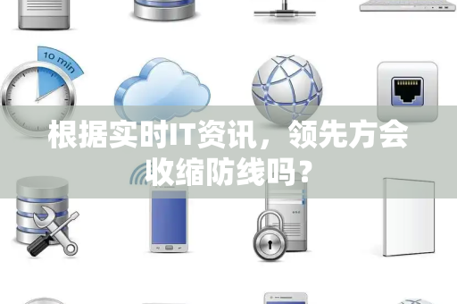根据实时IT资讯，领先方会收缩防线吗？