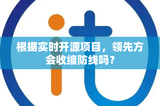 根据实时开源项目，领先方会收缩防线吗？