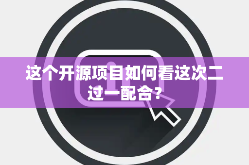 这个开源项目如何看这次二过一配合？