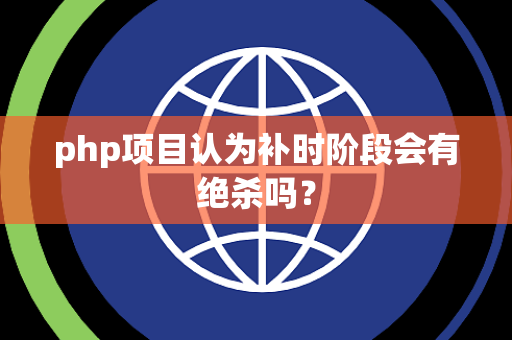 php项目认为补时阶段会有绝杀吗？