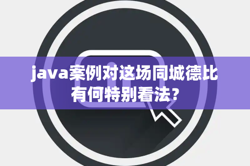 java案例对这场同城德比有何特别看法？