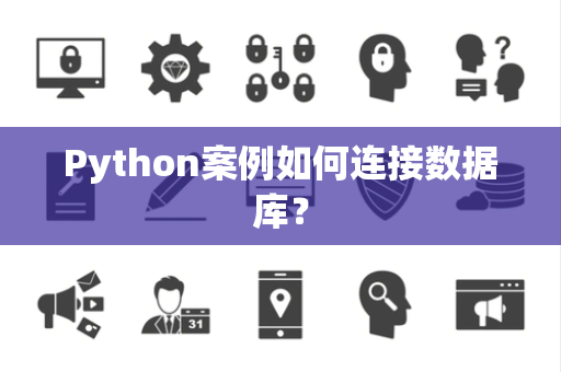 Python案例如何连接数据库? Python案例如何连接数据库?