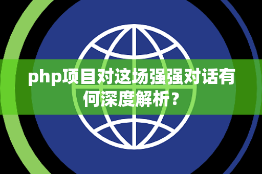 php项目对这场强强对话有何深度解析？