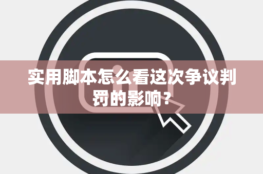 实用脚本怎么看这次争议判罚的影响？