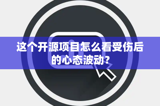 这个开源项目怎么看受伤后的心态波动？