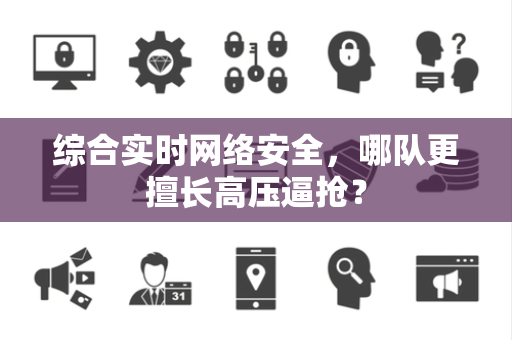 综合实时网络安全，哪队更擅长高压逼抢？
