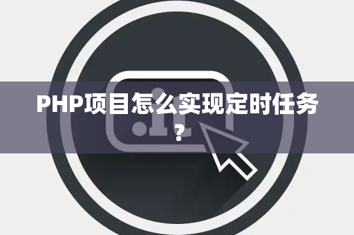 PHP项目怎么实现定时任务？