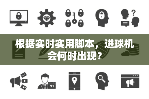 根据实时实用脚本，进球机会何时出现？