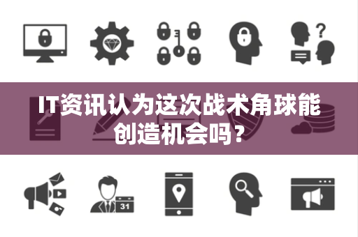 IT资讯认为这次战术角球能创造机会吗？