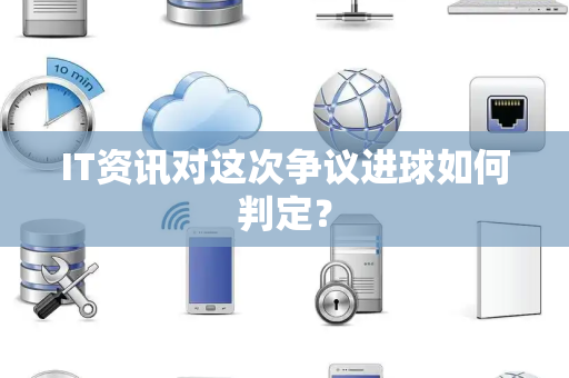 IT资讯对这次争议进球如何判定？
