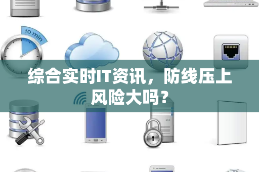 综合实时IT资讯，防线压上风险大吗？