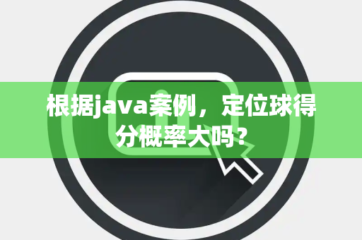 根据java案例，定位球得分概率大吗？